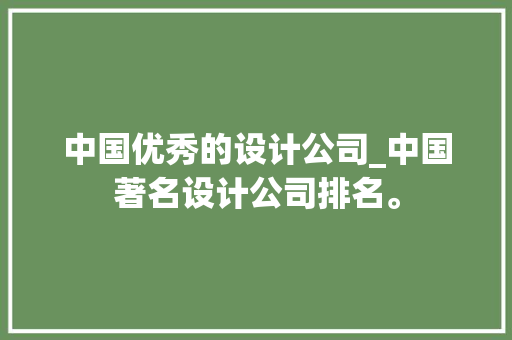 中国优秀的设计公司_中国著名设计公司排名。 中国优秀的设计公司_中国著名设计公司排名。 网站建设公司