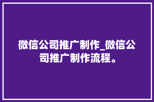 微信公司推广制作_微信公司推广制作流程。 微信公司推广制作_微信公司推广制作流程。 网站建设公司
