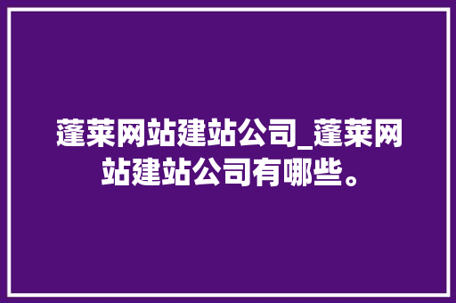 蓬莱网站建站公司_蓬莱网站建站公司有哪些。