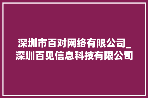 深圳市百对网络有限公司_深圳百见信息科技有限公司联系方式。 深圳市百对网络有限公司_深圳百见信息科技有限公司联系方式。 网站建设公司