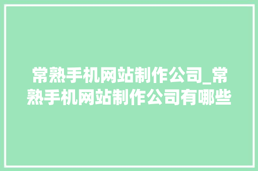 常熟手机网站制作公司_常熟手机网站制作公司有哪些。 常熟手机网站制作公司_常熟手机网站制作公司有哪些。 网站建设公司