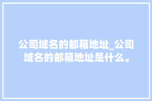 公司域名的邮箱地址_公司域名的邮箱地址是什么。 公司域名的邮箱地址_公司域名的邮箱地址是什么。 网站建设公司