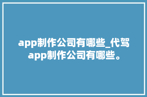 app制作公司有哪些_代驾app制作公司有哪些。 app制作公司有哪些_代驾app制作公司有哪些。 网站建设公司