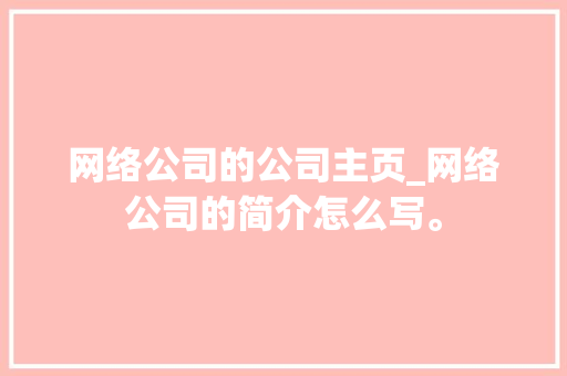 网络公司的公司主页_网络公司的简介怎么写。 网络公司的公司主页_网络公司的简介怎么写。 网站建设公司