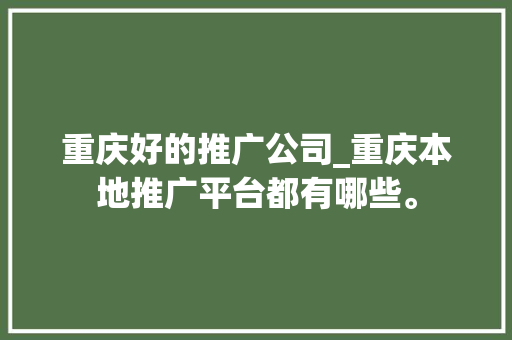 重庆好的推广公司_重庆本地推广平台都有哪些。 重庆好的推广公司_重庆本地推广平台都有哪些。 网站建设公司