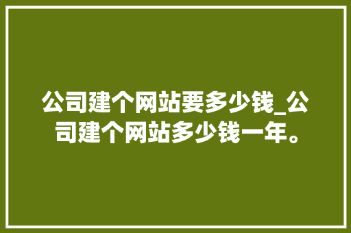 公司建个网站要多少钱_公司建个网站多少钱一年。 公司建个网站要多少钱_公司建个网站多少钱一年。 网站建设公司