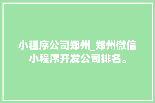 小程序公司郑州_郑州微信小程序开发公司排名。 小程序公司郑州_郑州微信小程序开发公司排名。 网站建设公司