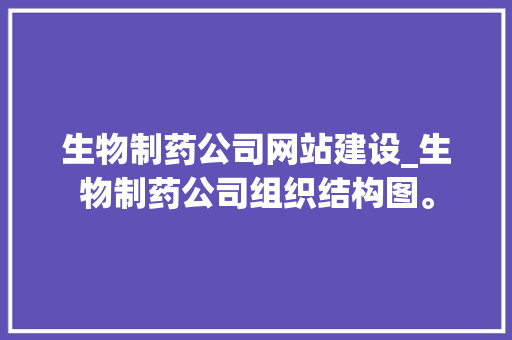 生物制药公司网站建设_生物制药公司组织结构图。 生物制药公司网站建设_生物制药公司组织结构图。 网站建设公司