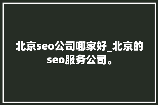 北京seo公司哪家好_北京的seo服务公司。 北京seo公司哪家好_北京的seo服务公司。 网站建设公司