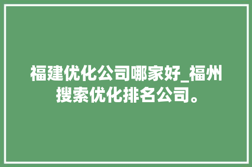 福建优化公司哪家好_福州搜索优化排名公司。 福建优化公司哪家好_福州搜索优化排名公司。 网站建设公司