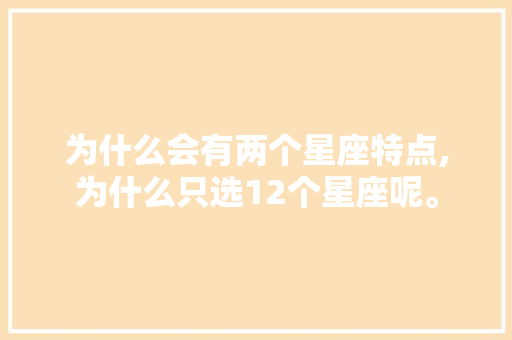 为什么会有两个星座特点,为什么只选12个星座呢。 为什么会有两个星座特点,为什么只选12个星座呢。 网站建设公司