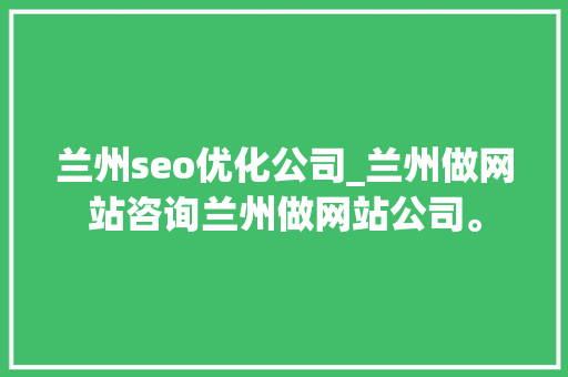 兰州seo优化公司_兰州做网站咨询兰州做网站公司。 兰州seo优化公司_兰州做网站咨询兰州做网站公司。 网站建设公司