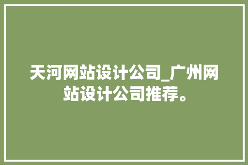 天河网站设计公司_广州网站设计公司推荐。 天河网站设计公司_广州网站设计公司推荐。 网站建设公司