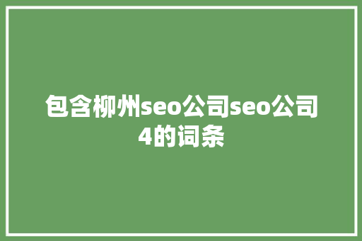 包含柳州seo公司seo公司4的词条 包含柳州seo公司seo公司4的词条 网站建设公司