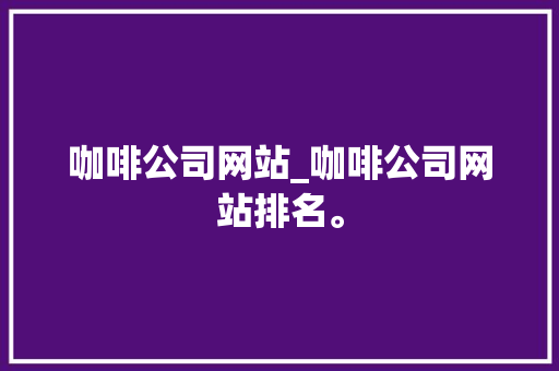 咖啡公司网站_咖啡公司网站排名。
