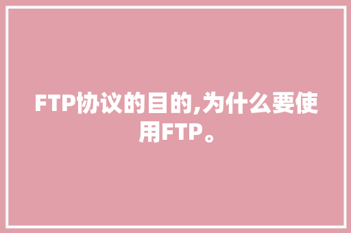 FTP协议的目的,为什么要使用FTP。 FTP协议的目的,为什么要使用FTP。 必应SEO