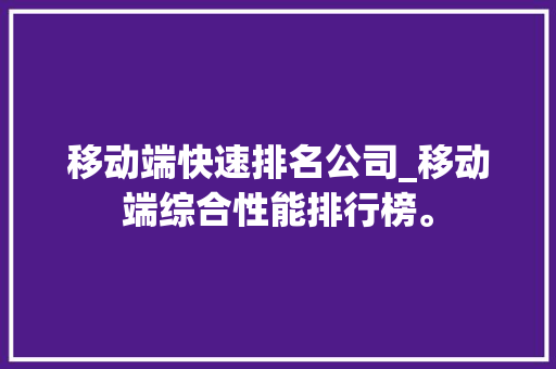 移动端快速排名公司_移动端综合性能排行榜。 网站建设公司 移动端快速排名公司_移动端综合性能排行榜。 移动端快速排名公司_移动端综合性能排行榜。 网站建设公司