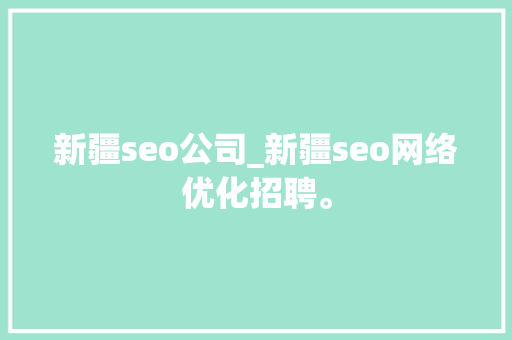 新疆seo公司_新疆seo网络优化招聘。 新疆seo公司_新疆seo网络优化招聘。 网站建设公司