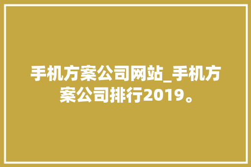 手机方案公司网站_手机方案公司排行2019。 网站建设公司 手机方案公司网站_手机方案公司排行2019。 手机方案公司网站_手机方案公司排行2019。 网站建设公司