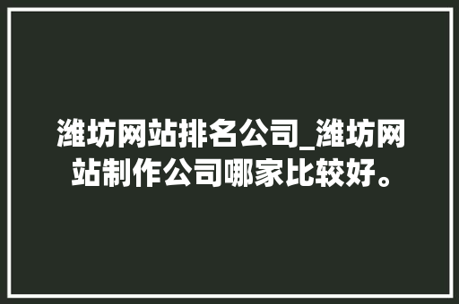 潍坊网站排名公司_潍坊网站制作公司哪家比较好。 网站建设公司 潍坊网站排名公司_潍坊网站制作公司哪家比较好。 潍坊网站排名公司_潍坊网站制作公司哪家比较好。 网站建设公司