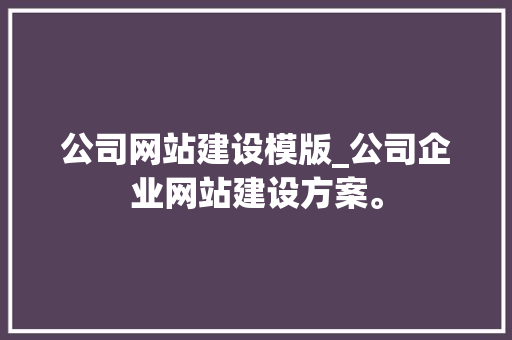 公司网站建设模版_公司企业网站建设方案。 公司网站建设模版_公司企业网站建设方案。 网站建设公司