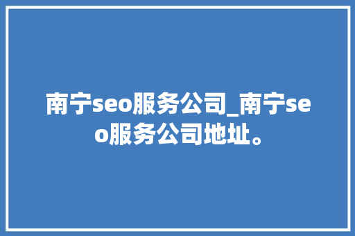 南宁seo服务公司_南宁seo服务公司地址。 南宁seo服务公司_南宁seo服务公司地址。 网站建设公司