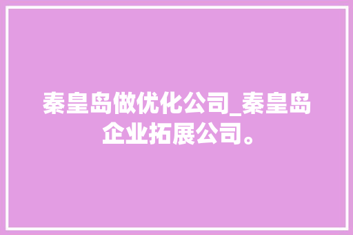 秦皇岛做优化公司_秦皇岛企业拓展公司。 秦皇岛做优化公司_秦皇岛企业拓展公司。 网站建设公司