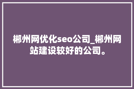 郴州网优化seo公司_郴州网站建设较好的公司。 郴州网优化seo公司_郴州网站建设较好的公司。 网站建设公司