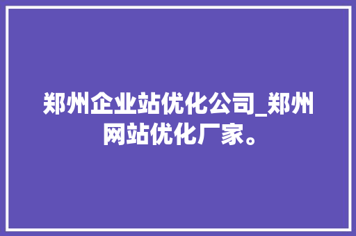 郑州企业站优化公司_郑州网站优化厂家。 郑州企业站优化公司_郑州网站优化厂家。 网站建设公司
