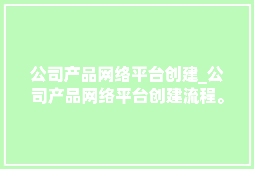公司产品网络平台创建_公司产品网络平台创建流程。 公司产品网络平台创建_公司产品网络平台创建流程。 网站建设公司