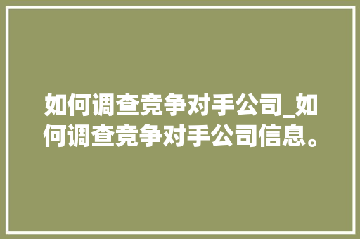 如何调查竞争对手公司_如何调查竞争对手公司信息。 如何调查竞争对手公司_如何调查竞争对手公司信息。 网站建设公司