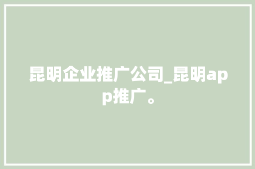 昆明企业推广公司_昆明app推广。 昆明企业推广公司_昆明app推广。 网站建设公司