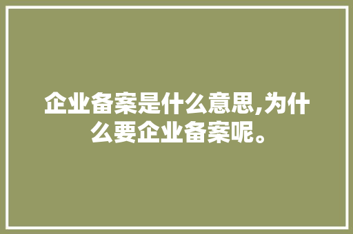企业备案是什么意思,为什么要企业备案呢。 企业备案是什么意思,为什么要企业备案呢。 搜狗SEO