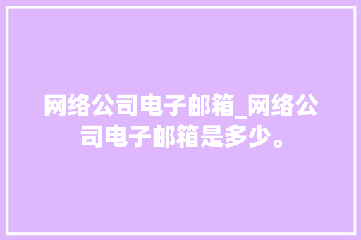 网络公司电子邮箱_网络公司电子邮箱是多少。 网络公司电子邮箱_网络公司电子邮箱是多少。 网站建设公司