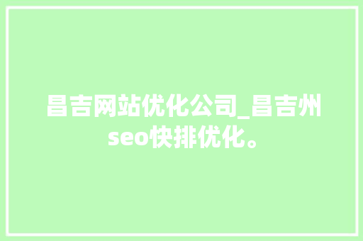 昌吉网站优化公司_昌吉州seo快排优化。 昌吉网站优化公司_昌吉州seo快排优化。 网站建设公司