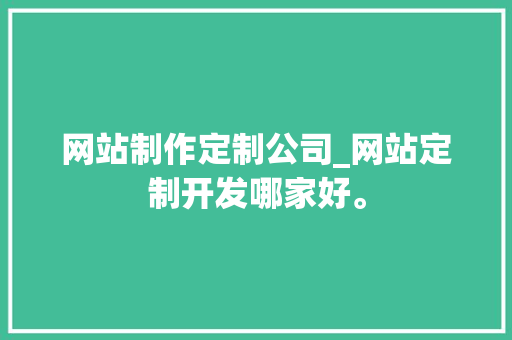 网站制作定制公司_网站定制开发哪家好。 网站制作定制公司_网站定制开发哪家好。 网站建设公司