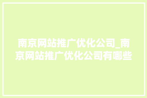 南京网站推广优化公司_南京网站推广优化公司有哪些。 南京网站推广优化公司_南京网站推广优化公司有哪些。 网站建设公司