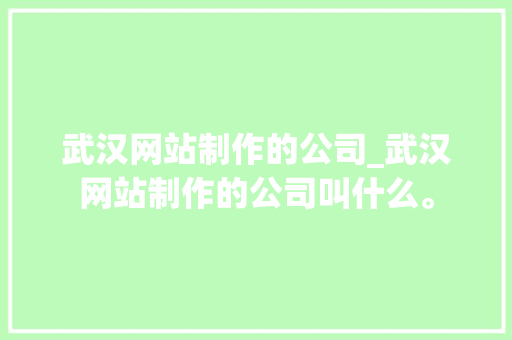 武汉网站制作的公司_武汉网站制作的公司叫什么。 武汉网站制作的公司_武汉网站制作的公司叫什么。 网站建设公司