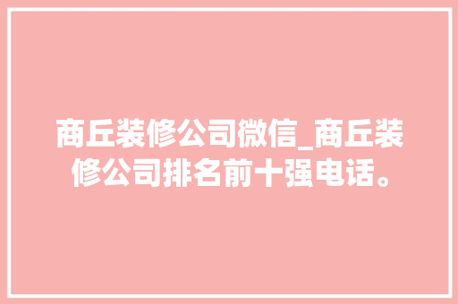 商丘装修公司微信_商丘装修公司排名前十强电话。 商丘装修公司微信_商丘装修公司排名前十强电话。 网站建设公司