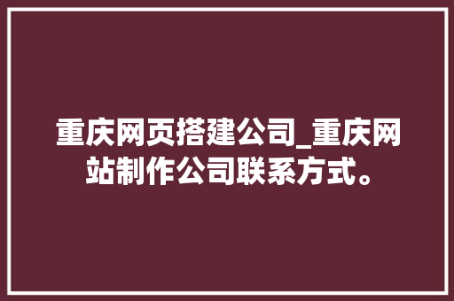 重庆网页搭建公司_重庆网站制作公司联系方式。 重庆网页搭建公司_重庆网站制作公司联系方式。 网站建设公司