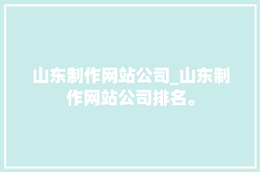 山东制作网站公司_山东制作网站公司排名。 山东制作网站公司_山东制作网站公司排名。 网站建设公司