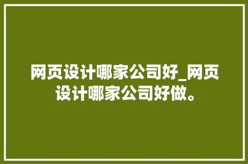 网页设计哪家公司好_网页设计哪家公司好做。 网页设计哪家公司好_网页设计哪家公司好做。 网站建设公司