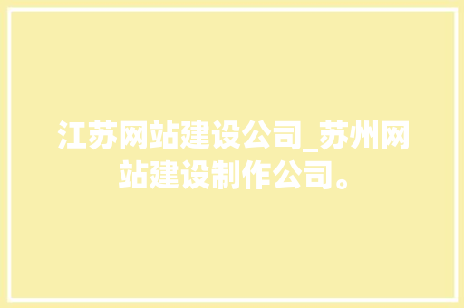江苏网站建设公司_苏州网站建设制作公司。 江苏网站建设公司_苏州网站建设制作公司。 网站建设公司
