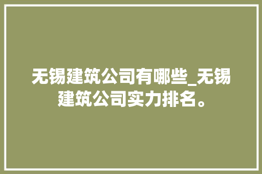 无锡建筑公司有哪些_无锡建筑公司实力排名。 无锡建筑公司有哪些_无锡建筑公司实力排名。 网站建设公司