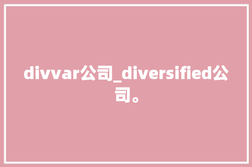 divvar公司_diversified公司。 divvar公司_diversified公司。 网站建设公司