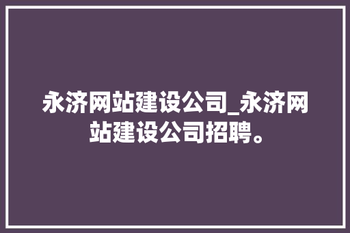 永济网站建设公司_永济网站建设公司招聘。 永济网站建设公司_永济网站建设公司招聘。 网站建设公司