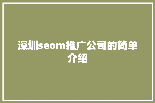 深圳seom推广公司的简单介绍 深圳seom推广公司的简单介绍 网站建设公司