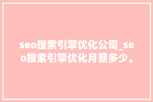 seo搜索引擎优化公司_seo搜索引擎优化月薪多少。 seo搜索引擎优化公司_seo搜索引擎优化月薪多少。 网站建设公司