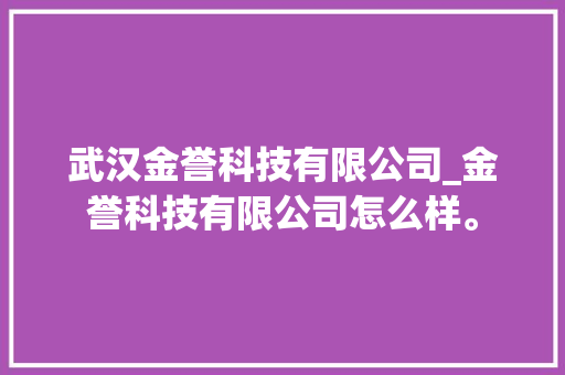 武汉金誉科技有限公司_金誉科技有限公司怎么样。 武汉金誉科技有限公司_金誉科技有限公司怎么样。 网站建设公司