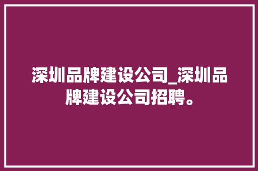 深圳品牌建设公司_深圳品牌建设公司招聘。 深圳品牌建设公司_深圳品牌建设公司招聘。 网站建设公司